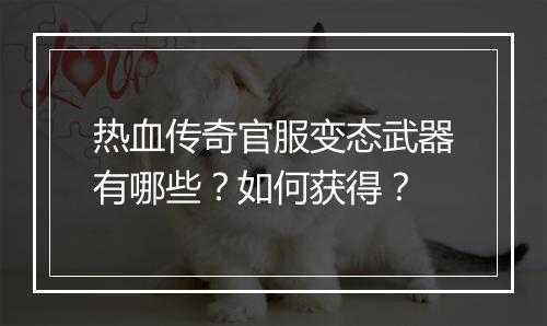 热血传奇官服变态武器有哪些？如何获得？
