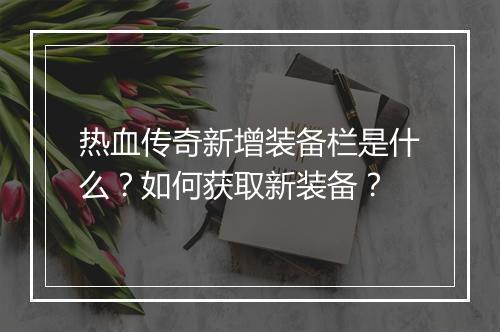 热血传奇新增装备栏是什么？如何获取新装备？