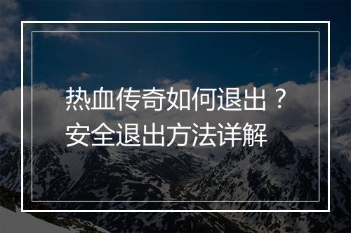 热血传奇如何退出？安全退出方法详解