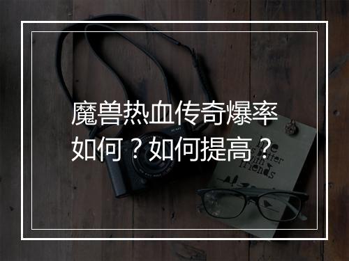 魔兽热血传奇爆率如何？如何提高？