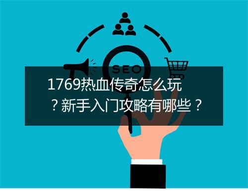 1769热血传奇怎么玩？新手入门攻略有哪些？