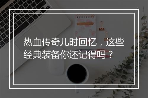热血传奇儿时回忆，这些经典装备你还记得吗？