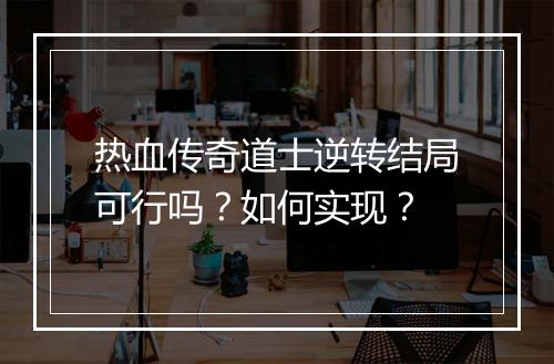 热血传奇道士逆转结局可行吗？如何实现？