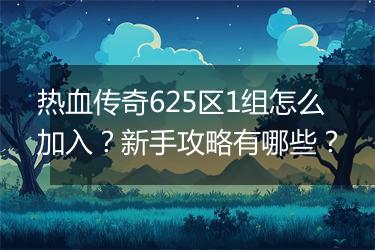 热血传奇625区1组怎么加入?新手攻略有哪些?