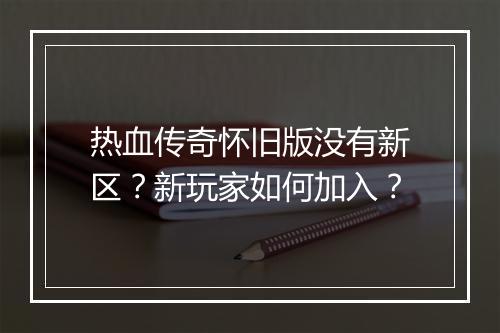 热血传奇怀旧版没有新区？新玩家如何加入？