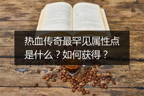 热血传奇最罕见属性点是什么？如何获得？
