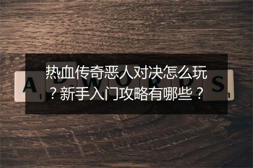 热血传奇恶人对决怎么玩？新手入门攻略有哪些？