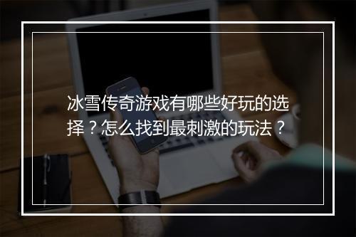 冰雪传奇游戏有哪些好玩的选择？怎么找到最刺激的玩法？