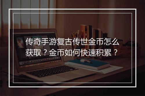 传奇手游复古传世金币怎么获取？金币如何快速积累？