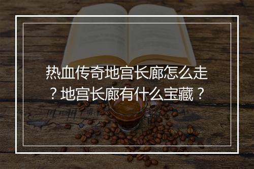 热血传奇地宫长廊怎么走？地宫长廊有什么宝藏？