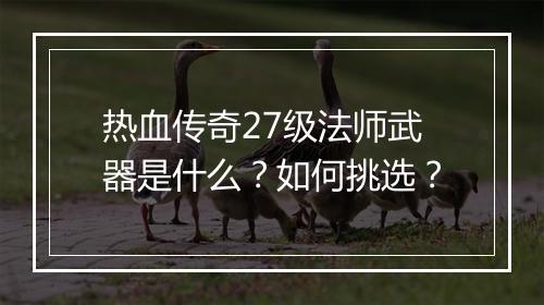 热血传奇27级法师武器是什么？如何挑选？
