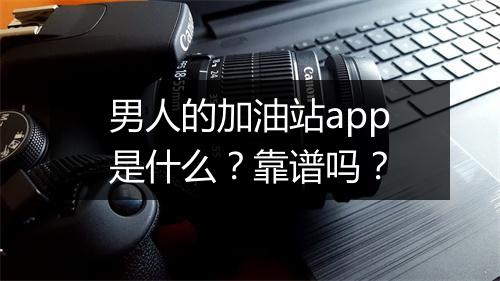 男人的加油站app是什么？靠谱吗？