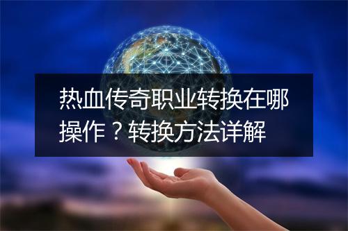热血传奇职业转换在哪操作？转换方法详解
