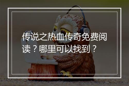 传说之热血传奇免费阅读？哪里可以找到？