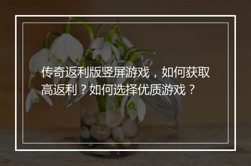 传奇返利版竖屏游戏，如何获取高返利？如何选择优质游戏？
