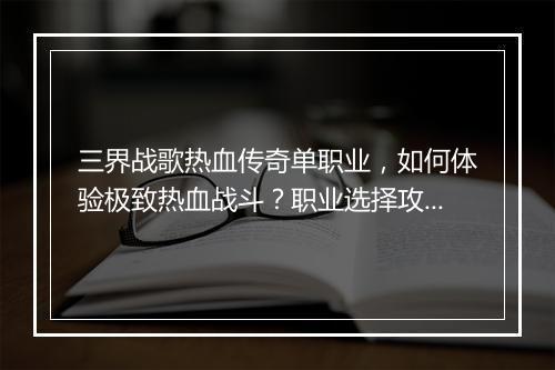 三界战歌热血传奇单职业，如何体验极致热血战斗？职业选择攻略揭秘！
