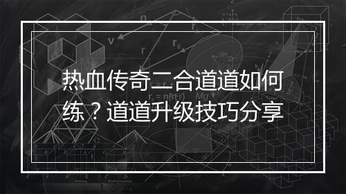 热血传奇二合道道如何练？道道升级技巧分享