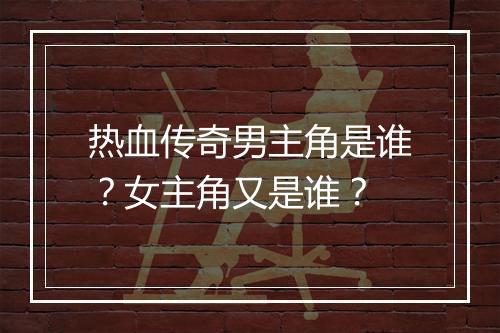 热血传奇男主角是谁？女主角又是谁？