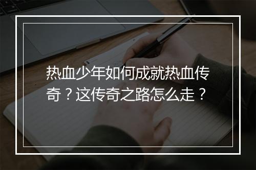 热血少年如何成就热血传奇？这传奇之路怎么走？