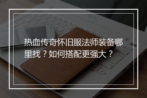 热血传奇怀旧服法师装备哪里找？如何搭配更强大？