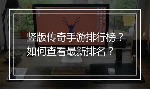 竖版传奇手游排行榜？如何查看最新排名？