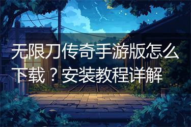 无限刀传奇手游版怎么下载？安装教程详解