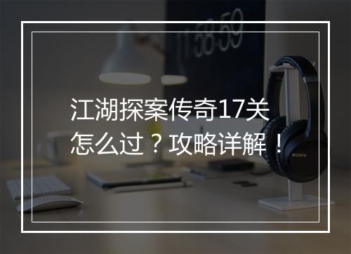 江湖探案传奇17关怎么过？攻略详解！