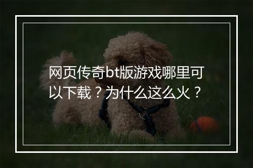 网页传奇bt版游戏哪里可以下载？为什么这么火？
