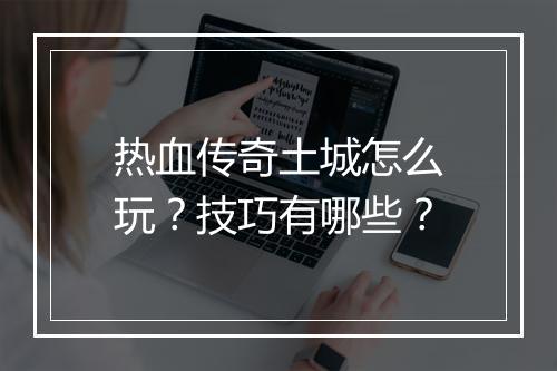 热血传奇土城怎么玩？技巧有哪些？