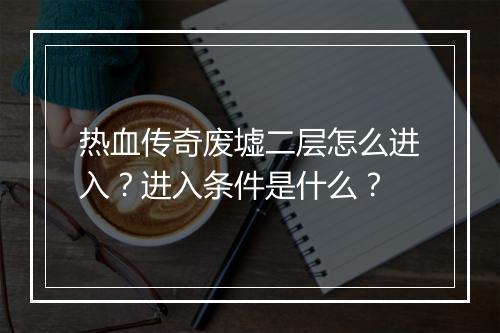 热血传奇废墟二层怎么进入？进入条件是什么？