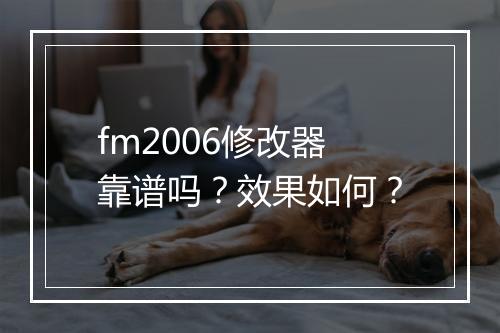fm2006修改器靠谱吗？效果如何？