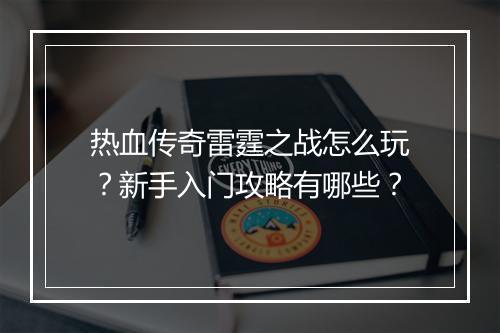 热血传奇雷霆之战怎么玩？新手入门攻略有哪些？