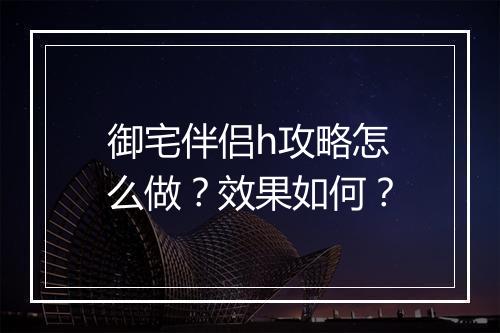 御宅伴侣h攻略怎么做？效果如何？