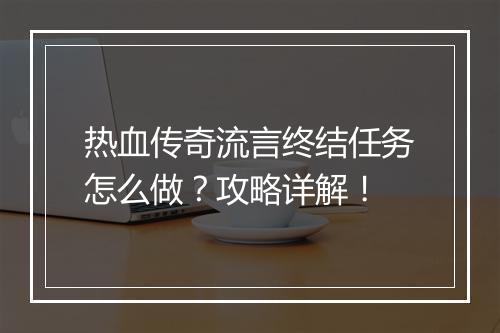 热血传奇流言终结任务怎么做？攻略详解！