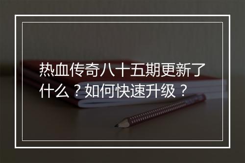 热血传奇八十五期更新了什么？如何快速升级？