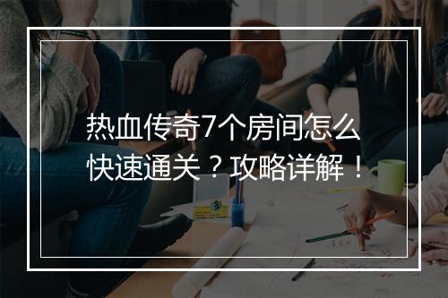 热血传奇7个房间怎么快速通关？攻略详解！