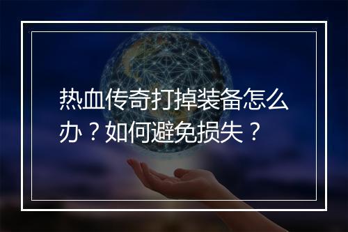 热血传奇打掉装备怎么办？如何避免损失？