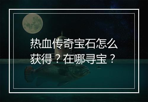 热血传奇宝石怎么获得？在哪寻宝？