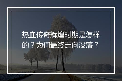热血传奇辉煌时期是怎样的？为何最终走向没落？