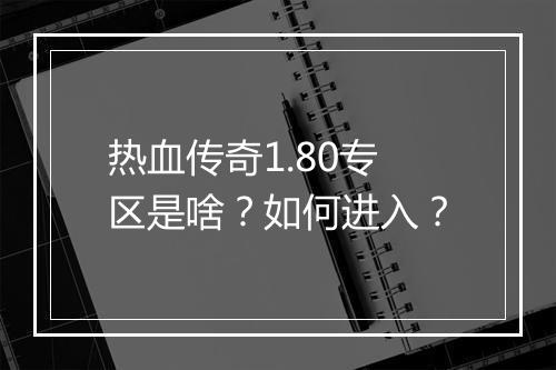 热血传奇1.80专区是啥？如何进入？