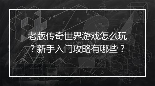 老版传奇世界游戏怎么玩？新手入门攻略有哪些？