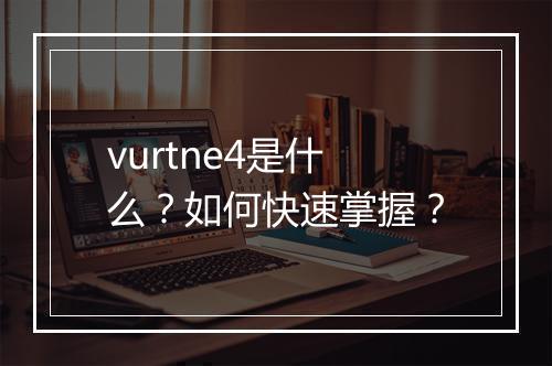 vurtne4是什么？如何快速掌握？