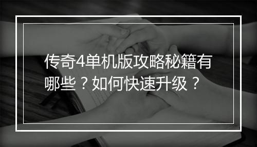 传奇4单机版攻略秘籍有哪些？如何快速升级？