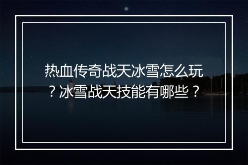 热血传奇战天冰雪怎么玩？冰雪战天技能有哪些？