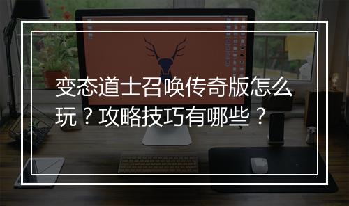 变态道士召唤传奇版怎么玩？攻略技巧有哪些？