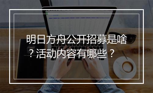明日方舟公开招募是啥？活动内容有哪些？