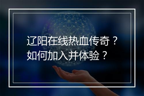 辽阳在线热血传奇？如何加入并体验？
