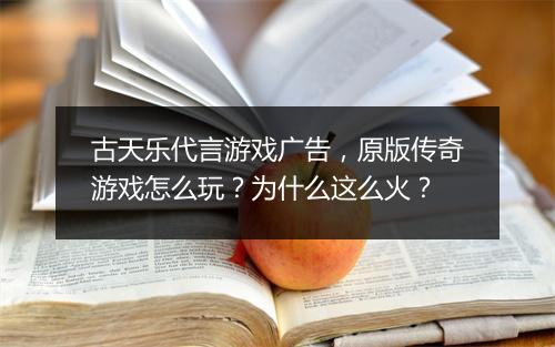 古天乐代言游戏广告，原版传奇游戏怎么玩？为什么这么火？