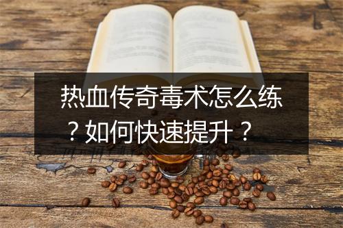 热血传奇毒术怎么练？如何快速提升？