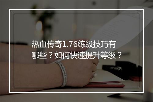 热血传奇1.76练级技巧有哪些？如何快速提升等级？